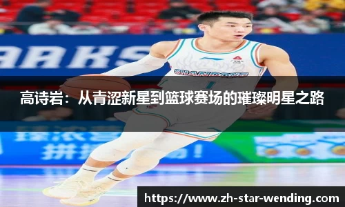 高诗岩：从青涩新星到篮球赛场的璀璨明星之路