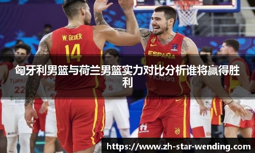 匈牙利男篮与荷兰男篮实力对比分析谁将赢得胜利