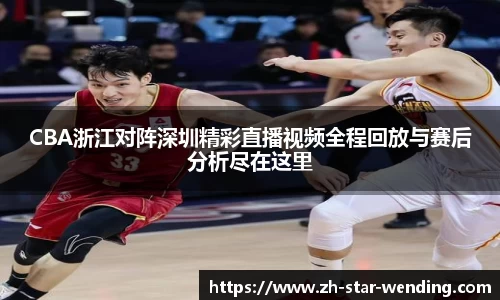 CBA浙江对阵深圳精彩直播视频全程回放与赛后分析尽在这里