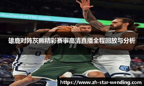 雄鹿对阵灰熊精彩赛事高清直播全程回放与分析