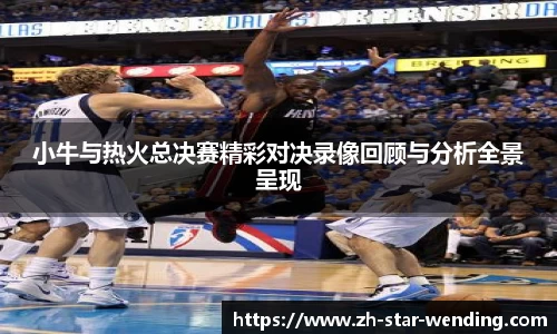 小牛与热火总决赛精彩对决录像回顾与分析全景呈现