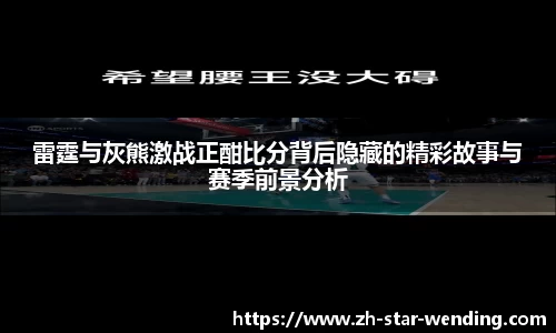 雷霆与灰熊激战正酣比分背后隐藏的精彩故事与赛季前景分析