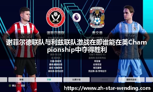 谢菲尔德联队与利兹联队激战在即谁能在英Championship中夺得胜利