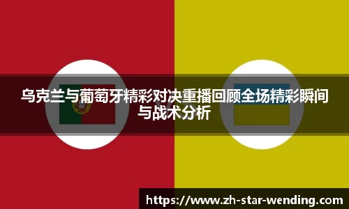 乌克兰与葡萄牙精彩对决重播回顾全场精彩瞬间与战术分析