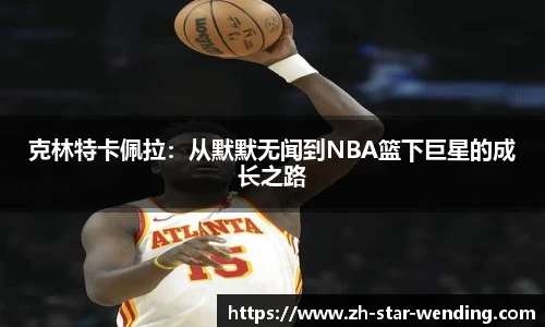 克林特卡佩拉:从默默无闻到NBA篮下巨星的成长之路