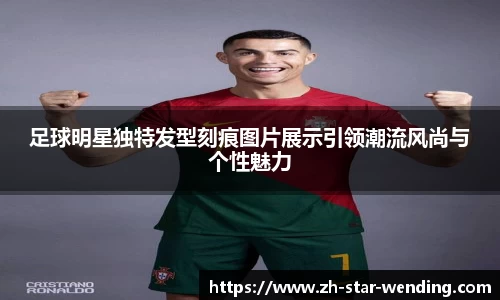 足球明星独特发型刻痕图片展示引领潮流风尚与个性魅力