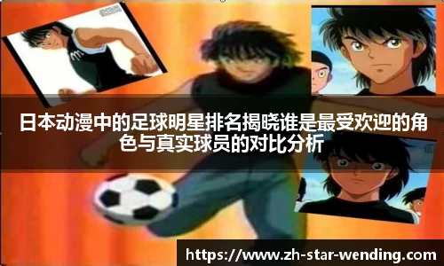 日本动漫中的足球明星排名揭晓谁是最受欢迎的角色与真实球员的对比分析