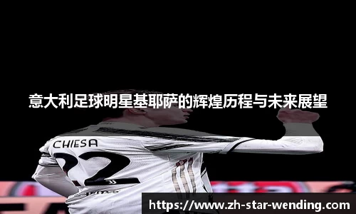 意大利足球明星基耶萨的辉煌历程与未来展望