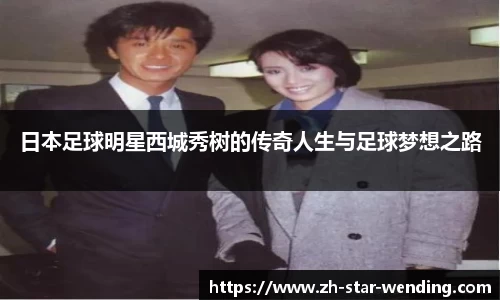 日本足球明星西城秀树的传奇人生与足球梦想之路