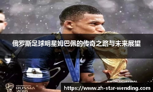 俄罗斯足球明星姆巴佩的传奇之路与未来展望