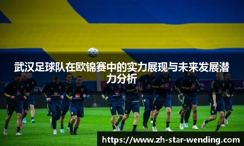 武汉足球队在欧锦赛中的实力展现与未来发展潜力分析