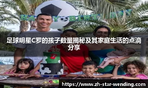 足球明星C罗的孩子数量揭秘及其家庭生活的点滴分享